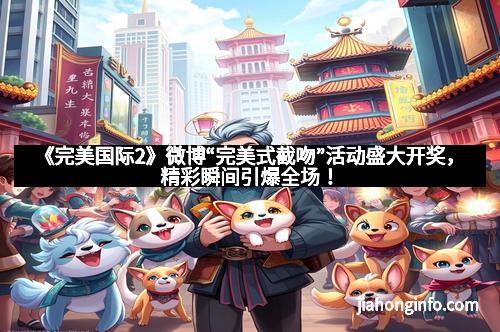 《完美国际2》微博“完美式截吻”活动盛大开奖，精彩瞬间引爆全场！