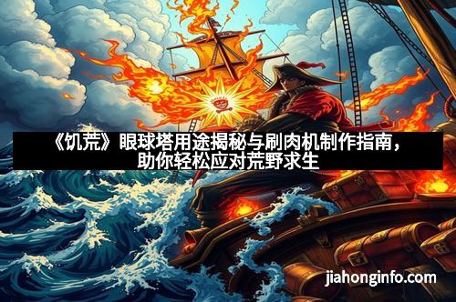 《饥荒》眼球塔用途揭秘与刷肉机制作指南，助你轻松应对荒野求生